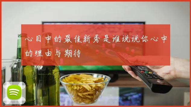 心目中的最佳新秀是谁说说你心中的理由与期待