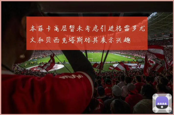 本菲卡高层暂未考虑引进格雷罗尤文和贝西克塔斯对其表示兴趣