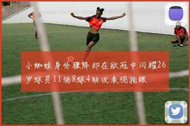 小蜘蛛身价骤降却在欧冠中闪耀26岁球员11场8球4助攻表现抢眼
