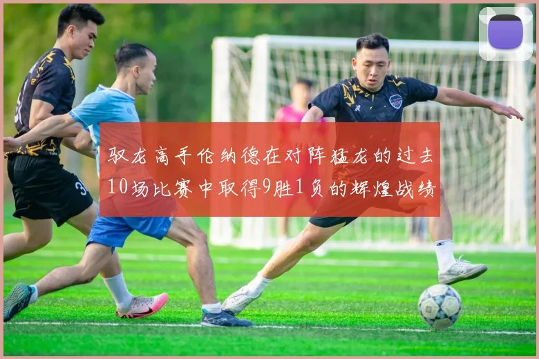 驭龙高手伦纳德在对阵猛龙的过去10场比赛中取得9胜1负的辉煌战绩