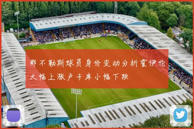 那不勒斯球员身价变动分析霍伊伦大幅上涨卢卡库小幅下跌