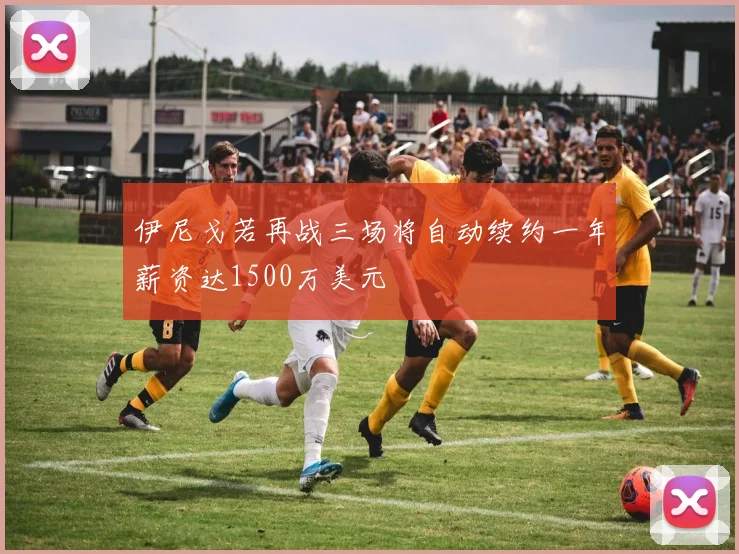 伊尼戈若再战三场将自动续约一年薪资达1500万美元