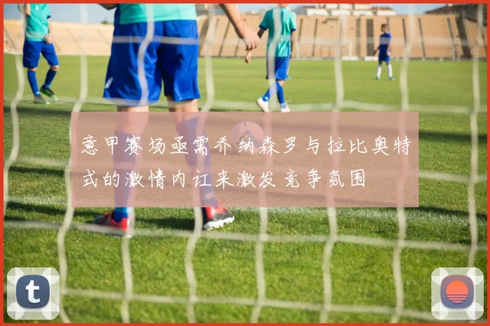意甲赛场亟需乔纳森罗与拉比奥特式的激情内讧来激发竞争氛围