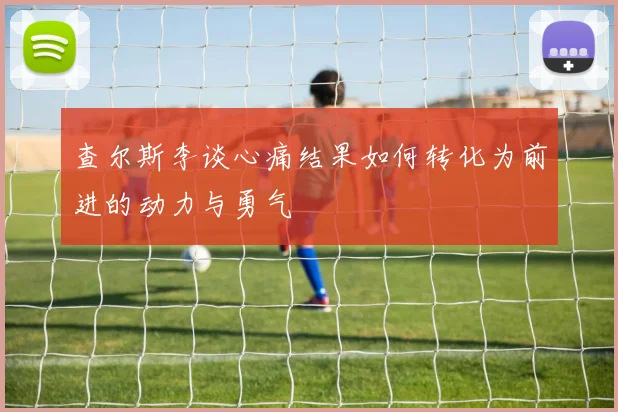 查尔斯李谈心痛结果如何转化为前进的动力与勇气