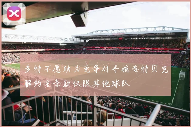 多特不愿助力竞争对手施洛特贝克解约金条款仅限其他球队