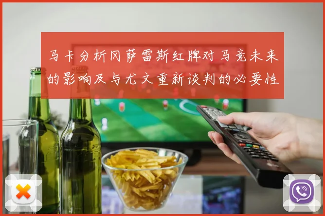 马卡分析冈萨雷斯红牌对马竞未来的影响及与尤文重新谈判的必要性
