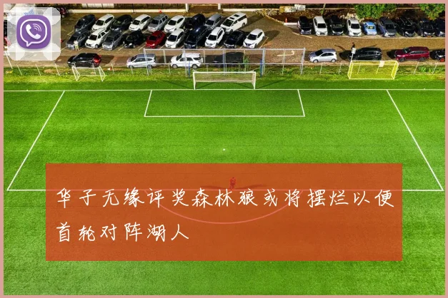 华子无缘评奖森林狼或将摆烂以便首轮对阵湖人