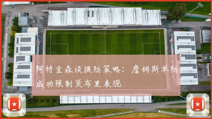 阿特金森谈换防策略：詹姆斯单防成功限制莫布里表现
